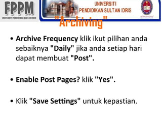 "Archiving" Archive Frequency klikikutpilihanandasebaiknya"Daily" jikaandasetiapharidapatmembuat"Post".Enable Post Pages? klik"Yes".Klik"Save Settings"untukkepastian. 