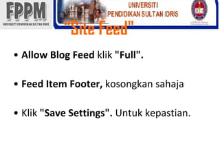 “Site Feed"Allow Blog Feed klik"Full".Feed Item Footer, kosongkansahajaKlik"Save Settings". Untukkepastian. 