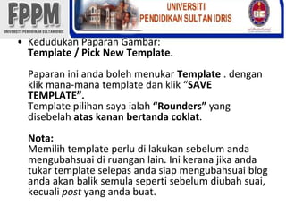 KedudukanPaparanGambar: Template / Pick New Template.PaparaniniandabolehmenukarTemplate . denganklikmana-mana template danklik “SAVE TEMPLATE”.Template pilihansayaialah“Rounders” yang disebelahataskananbertandacoklat.Nota:Memilih template perludilakukansebelumandamengubahsuaidiruangan lain. Inikeranajikaandatukar template selepasandasiapmengubahsuai blog andaakanbaliksemulasepertisebelumdiubahsuai, kecualipost yang andabuat. 