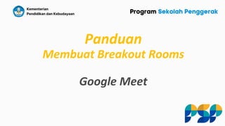 Panduan
Membuat Breakout Rooms
Google Meet
 