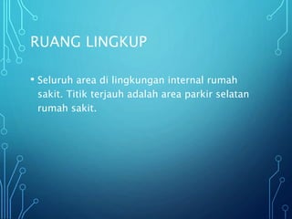 RUANG LINGKUP
• Seluruh area di lingkungan internal rumah
sakit. Titik terjauh adalah area parkir selatan
rumah sakit.
 
