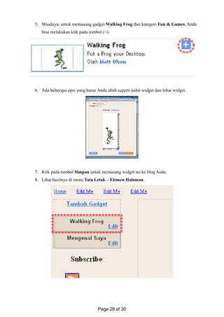 5. Misalnya, untuk memasang gadget Walking Frog dari kategori Fun & Games, Anda
bisa melakukan klik pada tombol (+).
6. Ada beberapa opsi yang harus Anda ubah seperti judul widget dan lebar widget.
7. Klik pada tombol Simpan untuk memasang widget ini ke blog Anda.
8. Lihat hasilnya di menu Tata Letak – Elemen Halaman.
Page 28 of 30
 