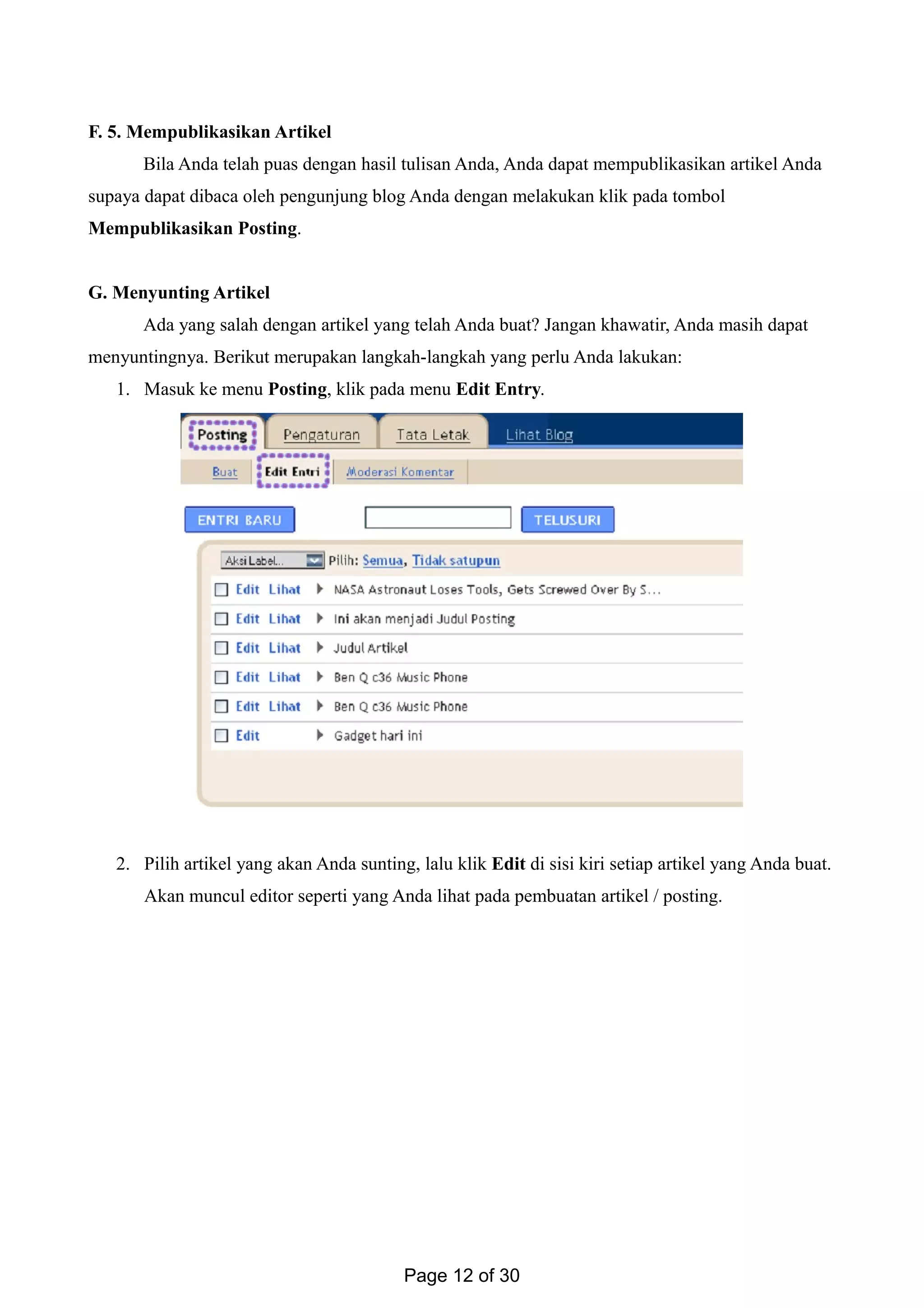 F. 5. Mempublikasikan Artikel
Bila Anda telah puas dengan hasil tulisan Anda, Anda dapat mempublikasikan artikel Anda
supaya dapat dibaca oleh pengunjung blog Anda dengan melakukan klik pada tombol
Mempublikasikan Posting.
G. Menyunting Artikel
Ada yang salah dengan artikel yang telah Anda buat? Jangan khawatir, Anda masih dapat
menyuntingnya. Berikut merupakan langkah-langkah yang perlu Anda lakukan:
1. Masuk ke menu Posting, klik pada menu Edit Entry.
2. Pilih artikel yang akan Anda sunting, lalu klik Edit di sisi kiri setiap artikel yang Anda buat.
Akan muncul editor seperti yang Anda lihat pada pembuatan artikel / posting.
Page 12 of 30
 