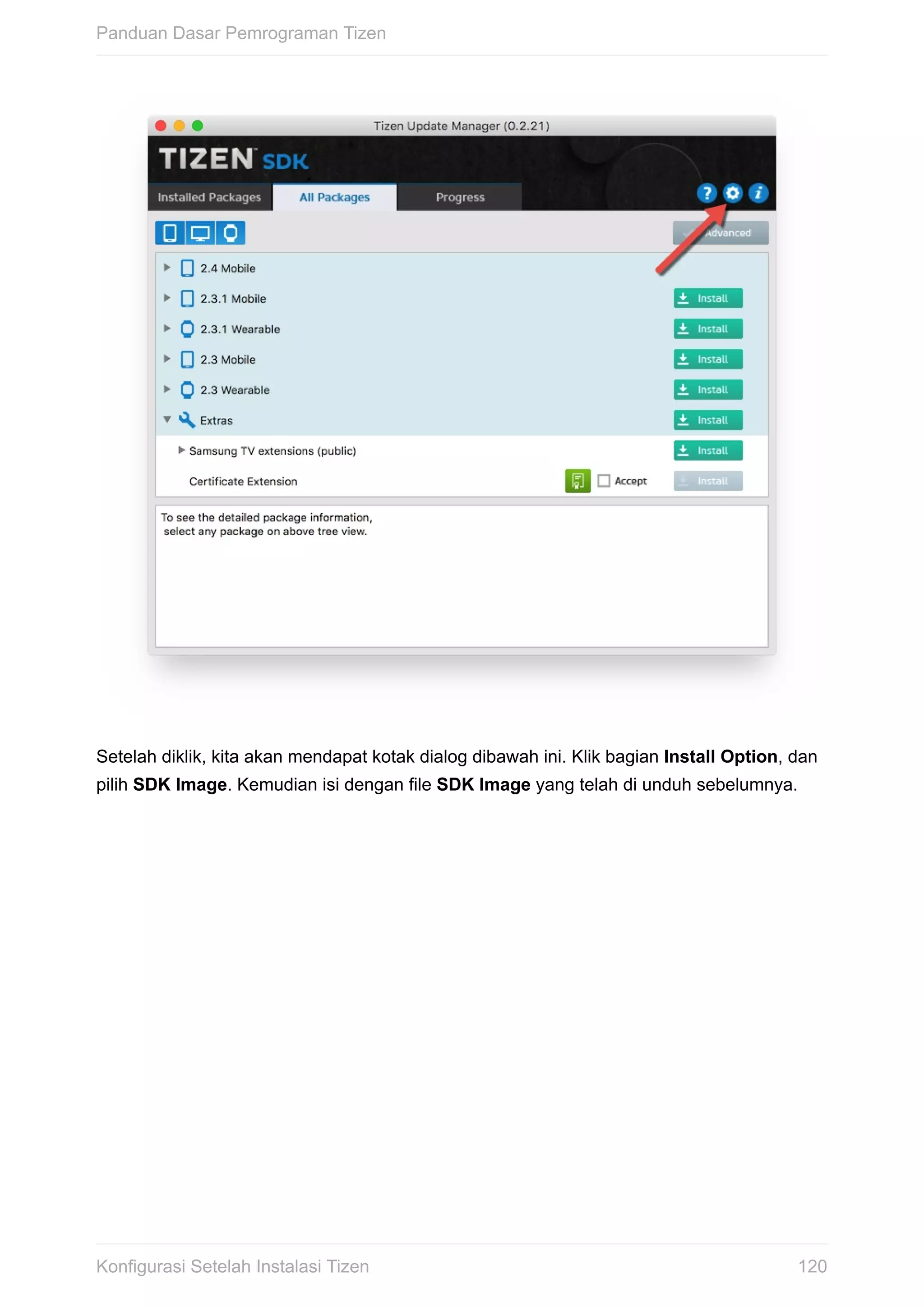 Setelah	diklik,	kita	akan	mendapat	kotak	dialog	dibawah	ini.	Klik	bagian	Install	Option,	dan
pilih	SDK	Image.	Kemudian	isi	dengan	file	SDK	Image	yang	telah	di	unduh	sebelumnya.
Panduan	Dasar	Pemrograman	Tizen
120Konfigurasi	Setelah	Instalasi	Tizen
 