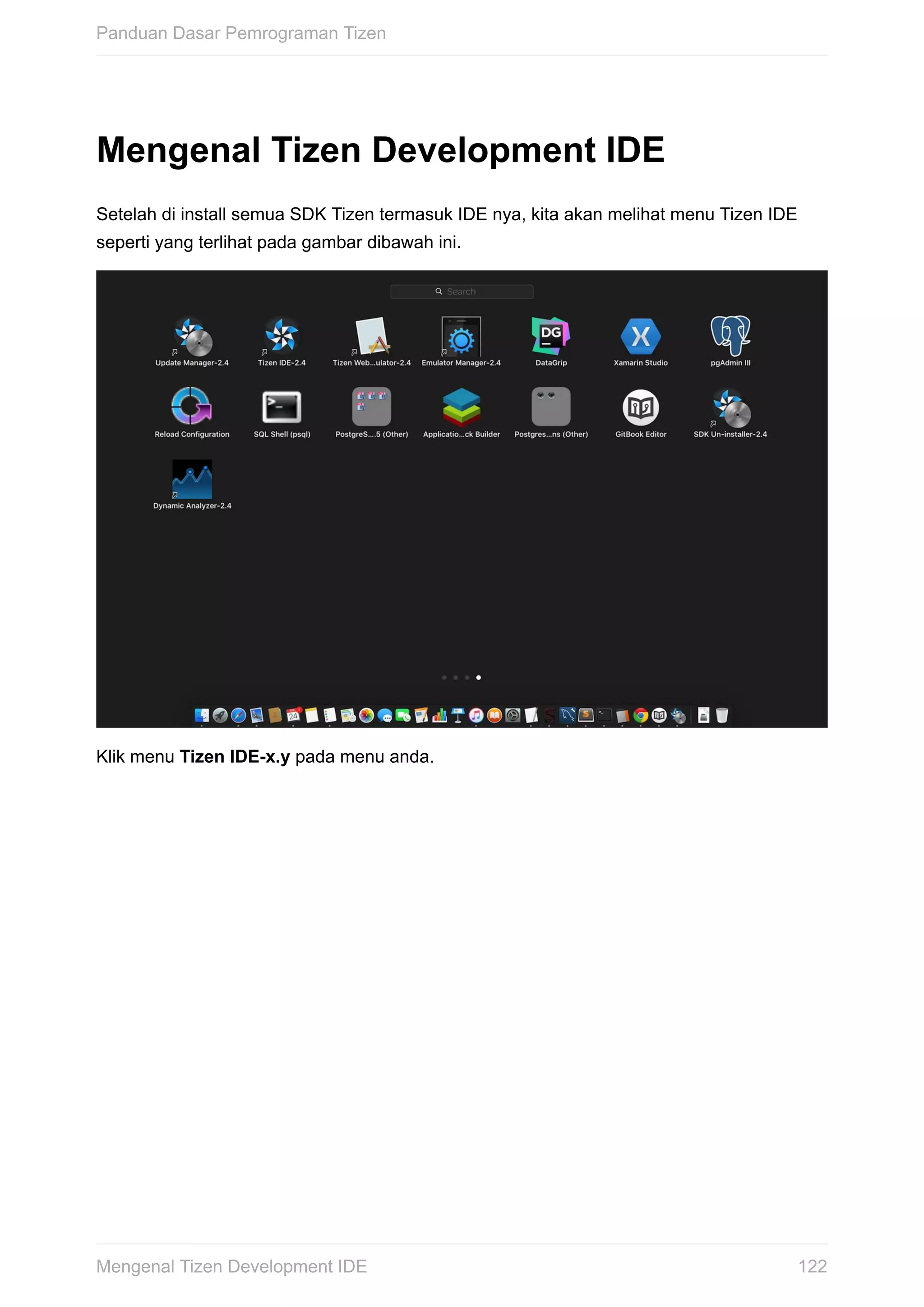 Mengenal	Tizen	Development	IDE
Setelah	di	install	semua	SDK	Tizen	termasuk	IDE	nya,	kita	akan	melihat	menu	Tizen	IDE
seperti	yang	terlihat	pada	gambar	dibawah	ini.
Klik	menu	Tizen	IDE-x.y	pada	menu	anda.
Panduan	Dasar	Pemrograman	Tizen
122Mengenal	Tizen	Development	IDE
 