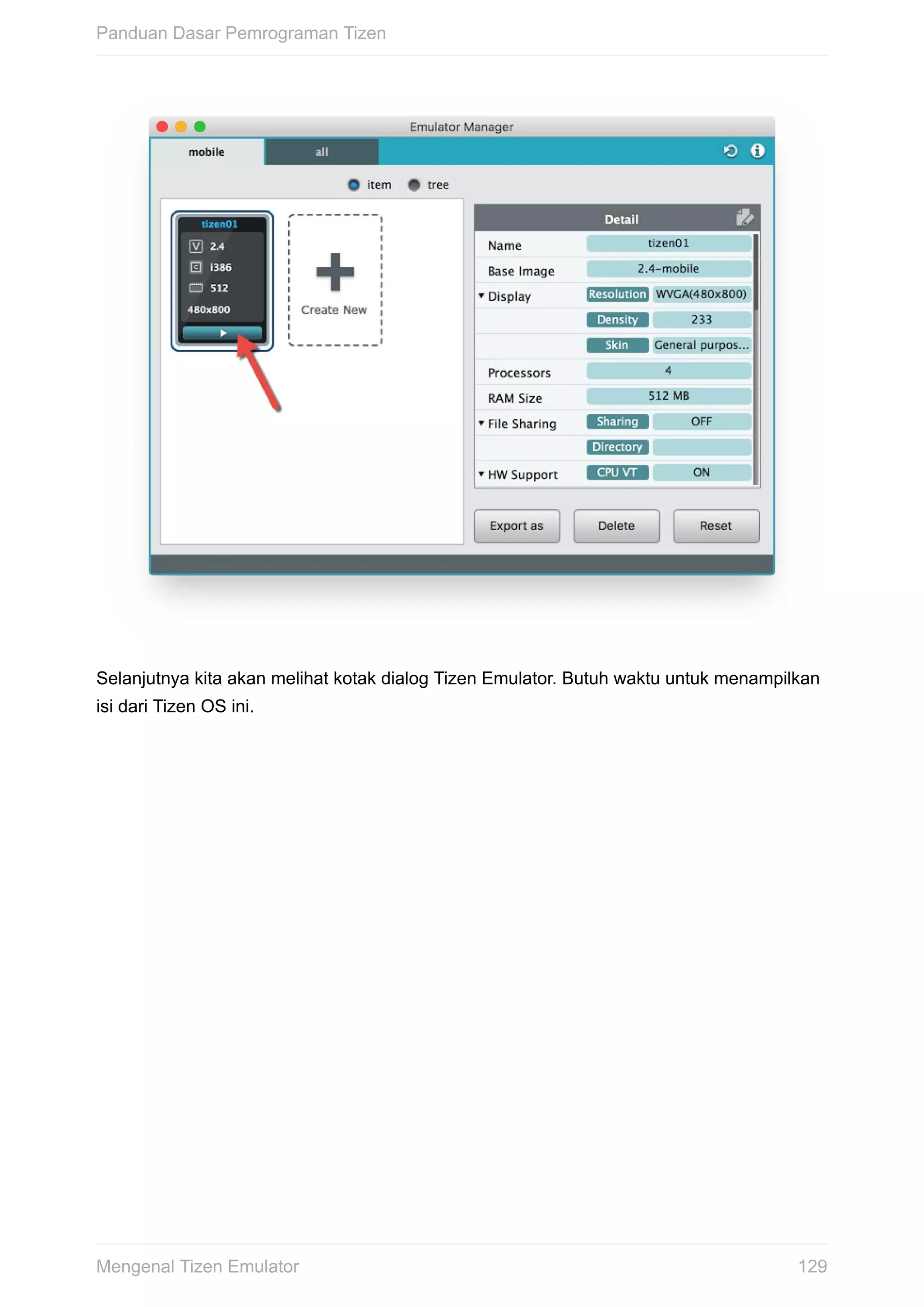Selanjutnya	kita	akan	melihat	kotak	dialog	Tizen	Emulator.	Butuh	waktu	untuk	menampilkan
isi	dari	Tizen	OS	ini.
Panduan	Dasar	Pemrograman	Tizen
129Mengenal	Tizen	Emulator
 