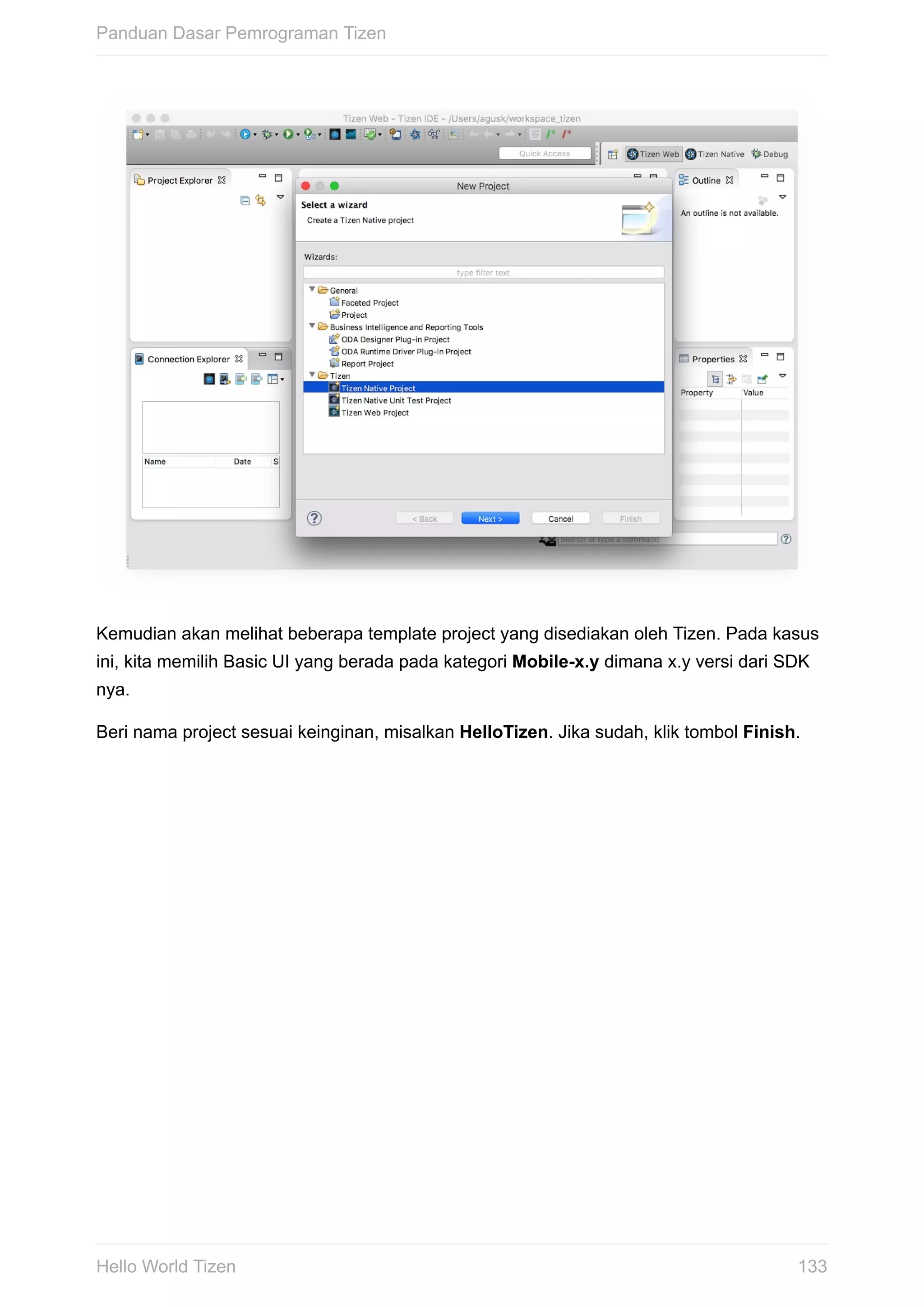 Kemudian	akan	melihat	beberapa	template	project	yang	disediakan	oleh	Tizen.	Pada	kasus
ini,	kita	memilih	Basic	UI	yang	berada	pada	kategori	Mobile-x.y	dimana	x.y	versi	dari	SDK
nya.
Beri	nama	project	sesuai	keinginan,	misalkan	HelloTizen.	Jika	sudah,	klik	tombol	Finish.
Panduan	Dasar	Pemrograman	Tizen
133Hello	World	Tizen
 