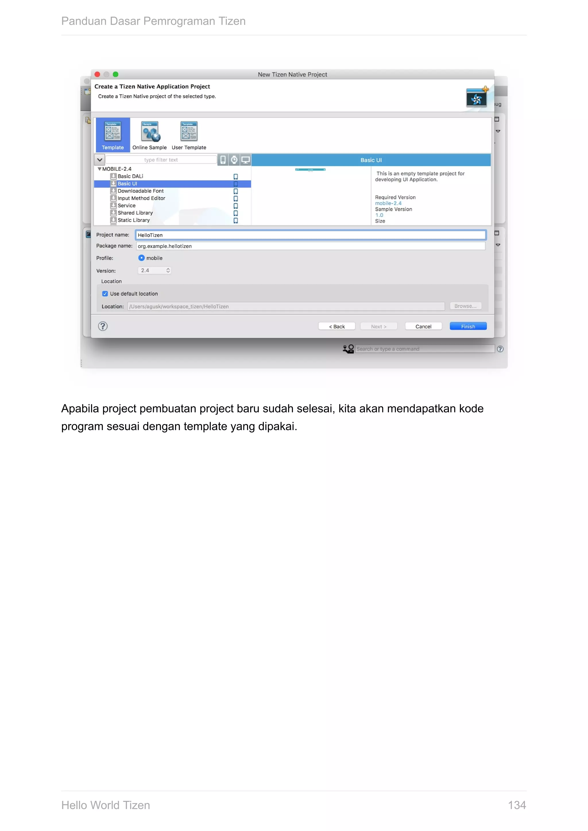 Apabila	project	pembuatan	project	baru	sudah	selesai,	kita	akan	mendapatkan	kode
program	sesuai	dengan	template	yang	dipakai.
Panduan	Dasar	Pemrograman	Tizen
134Hello	World	Tizen
 