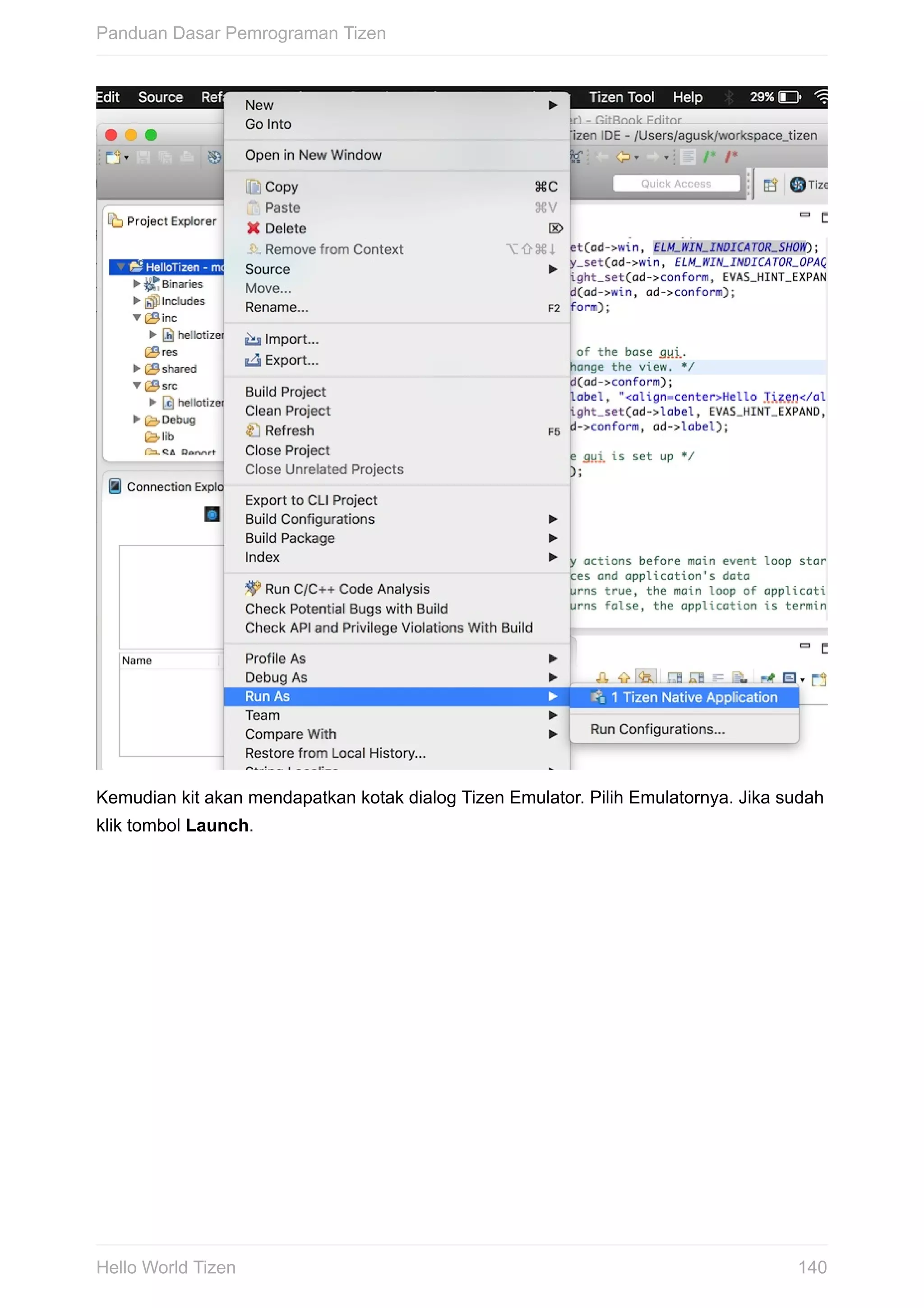 Kemudian	kit	akan	mendapatkan	kotak	dialog	Tizen	Emulator.	Pilih	Emulatornya.	Jika	sudah
klik	tombol	Launch.
Panduan	Dasar	Pemrograman	Tizen
140Hello	World	Tizen
 