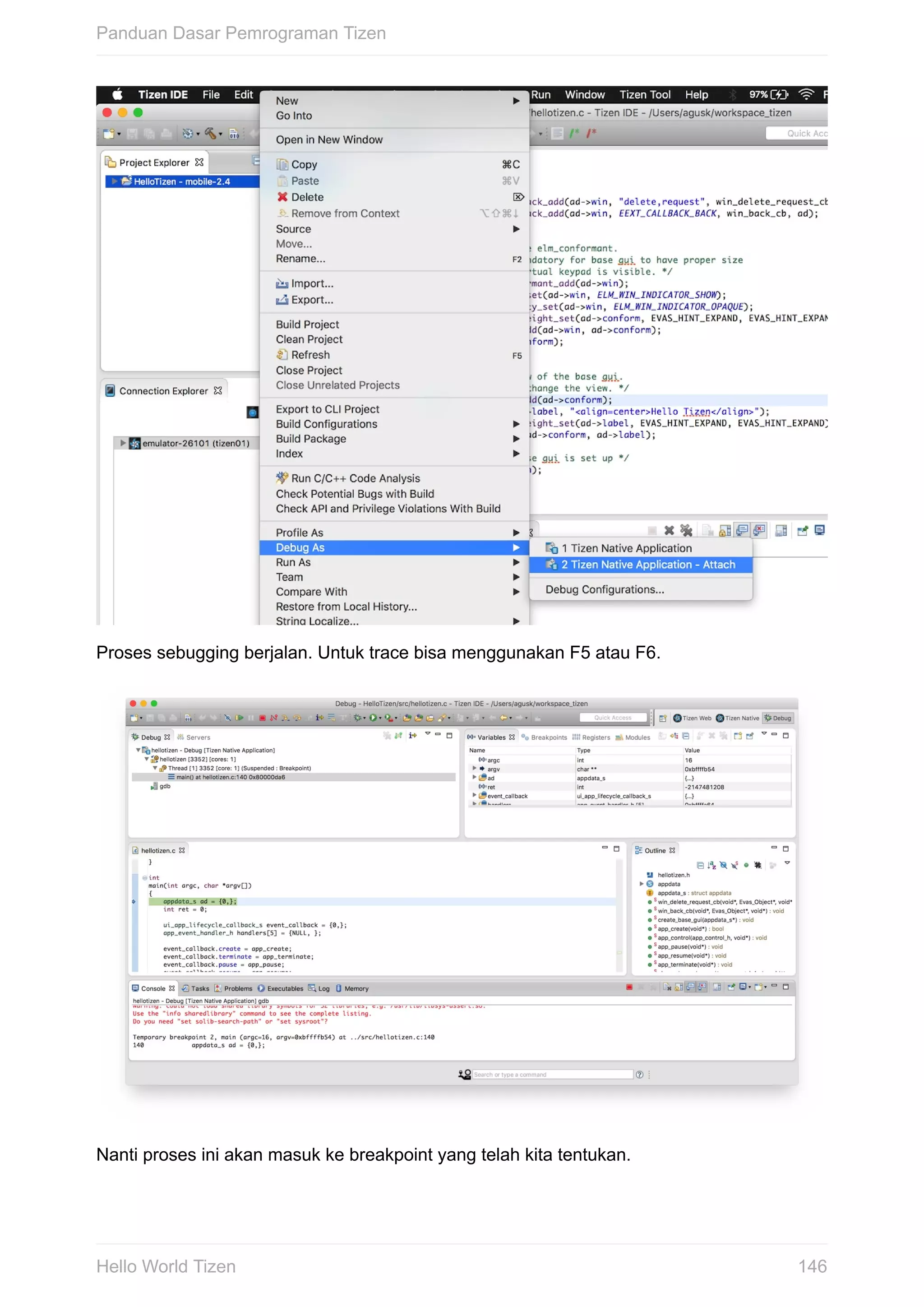 Proses	sebugging	berjalan.	Untuk	trace	bisa	menggunakan	F5	atau	F6.
Nanti	proses	ini	akan	masuk	ke	breakpoint	yang	telah	kita	tentukan.
Panduan	Dasar	Pemrograman	Tizen
146Hello	World	Tizen
 
