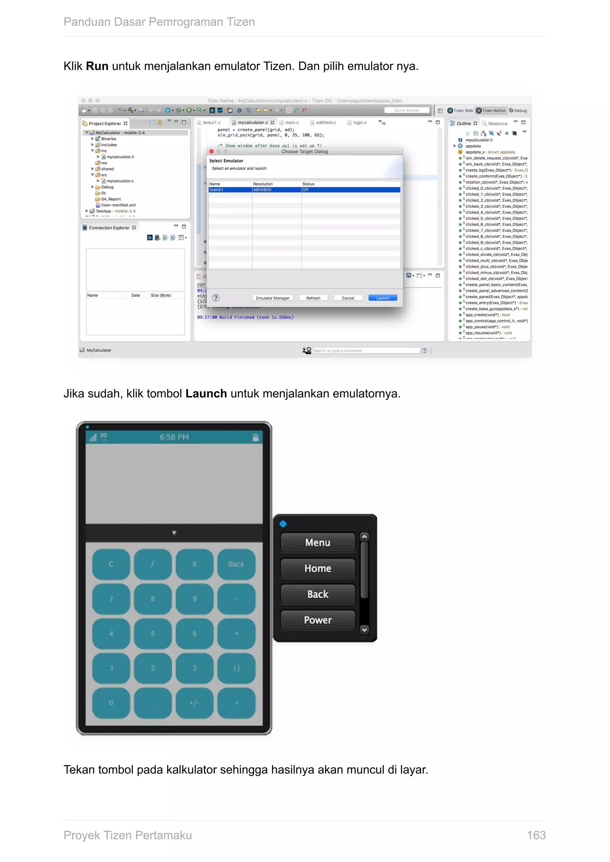Klik	Run	untuk	menjalankan	emulator	Tizen.	Dan	pilih	emulator	nya.
Jika	sudah,	klik	tombol	Launch	untuk	menjalankan	emulatornya.
Tekan	tombol	pada	kalkulator	sehingga	hasilnya	akan	muncul	di	layar.
Panduan	Dasar	Pemrograman	Tizen
163Proyek	Tizen	Pertamaku
 
