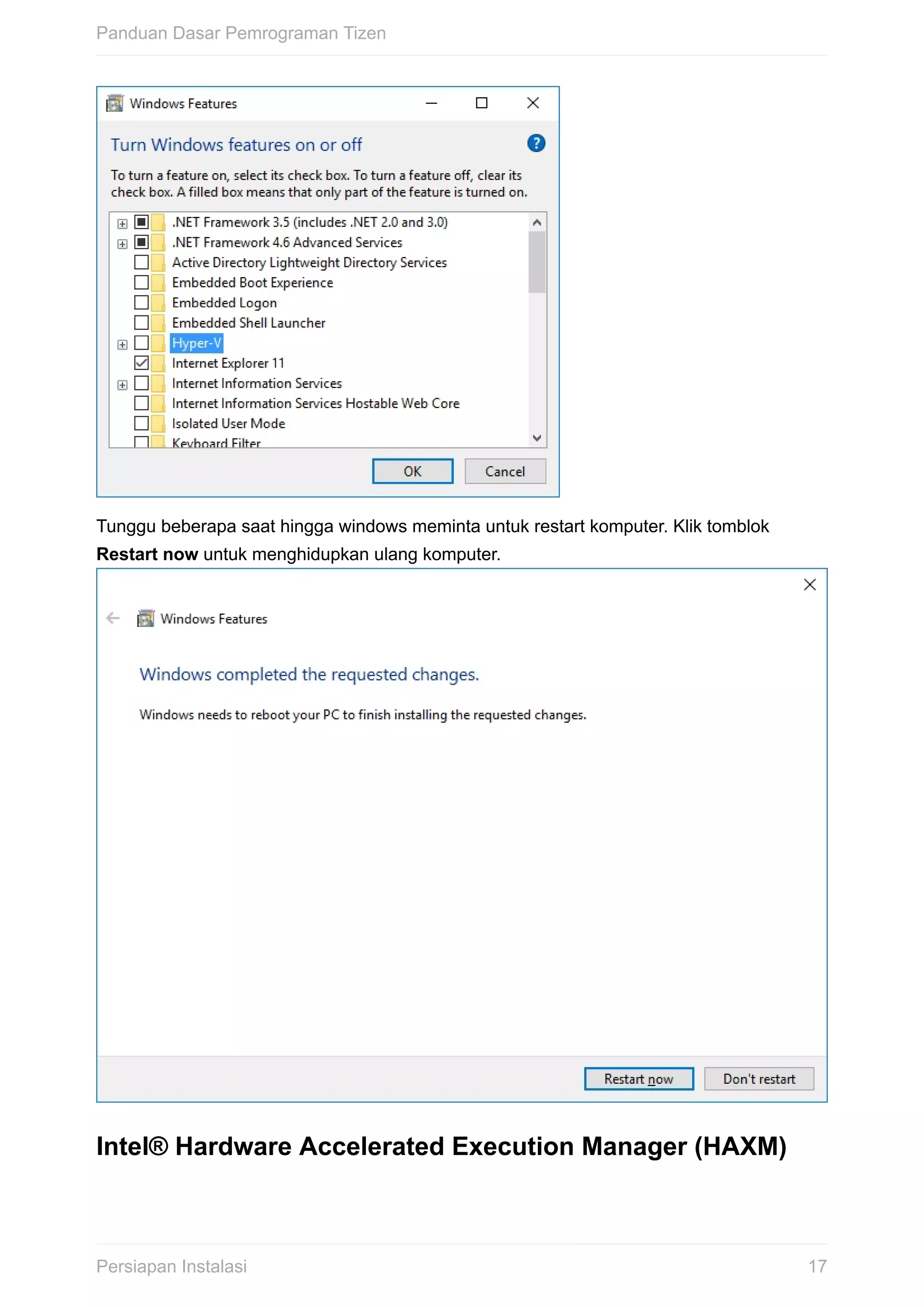 Tunggu	beberapa	saat	hingga	windows	meminta	untuk	restart	komputer.	Klik	tomblok
Restart	now	untuk	menghidupkan	ulang	komputer.	
Intel®	Hardware	Accelerated	Execution	Manager	(HAXM)
Panduan	Dasar	Pemrograman	Tizen
17Persiapan	Instalasi
 
