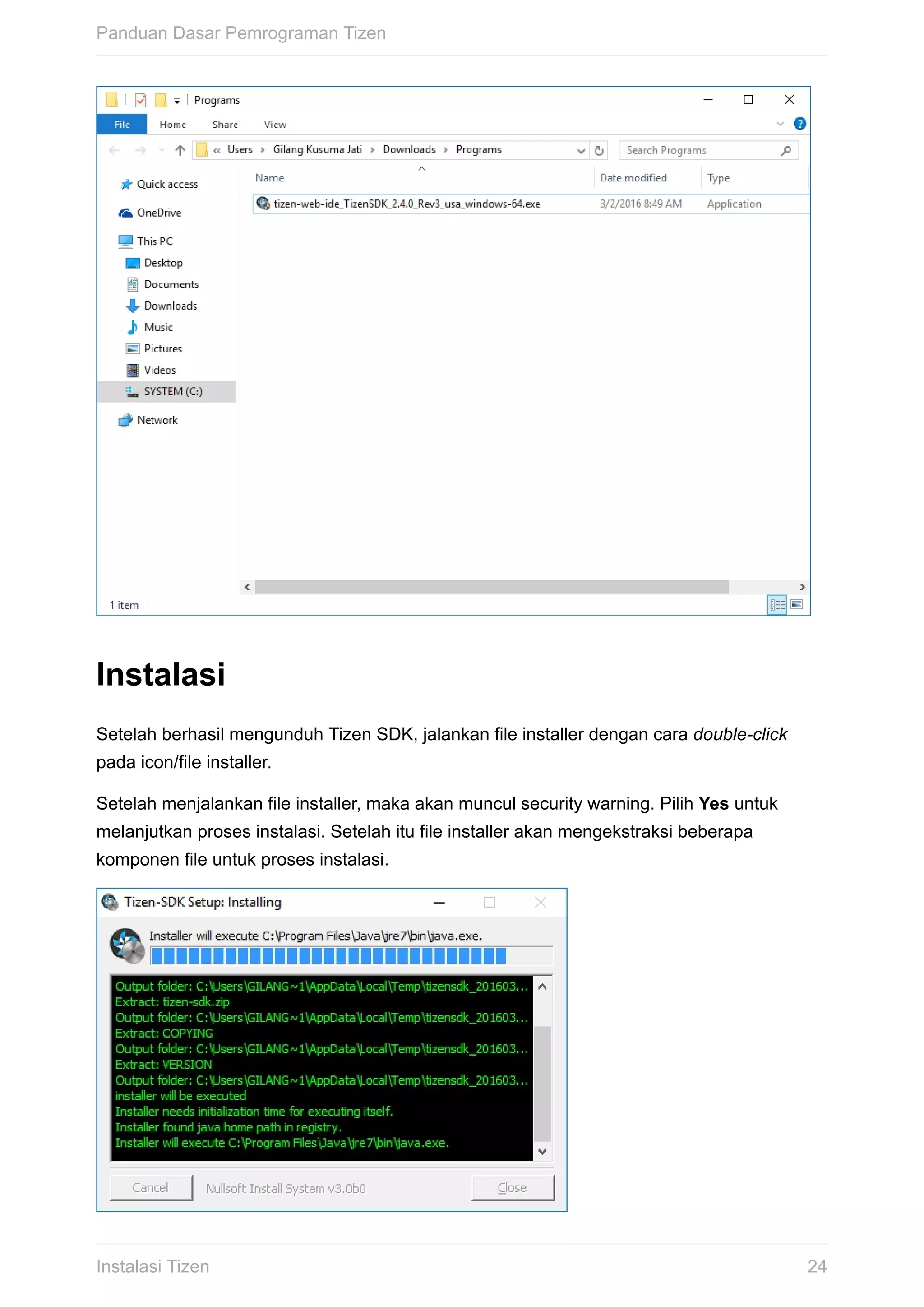 Instalasi
Setelah	berhasil	mengunduh	Tizen	SDK,	jalankan	file	installer	dengan	cara	double-click
pada	icon/file	installer.
Setelah	menjalankan	file	installer,	maka	akan	muncul	security	warning.	Pilih	Yes	untuk
melanjutkan	proses	instalasi.	Setelah	itu	file	installer	akan	mengekstraksi	beberapa
komponen	file	untuk	proses	instalasi.
Panduan	Dasar	Pemrograman	Tizen
24Instalasi	Tizen
 