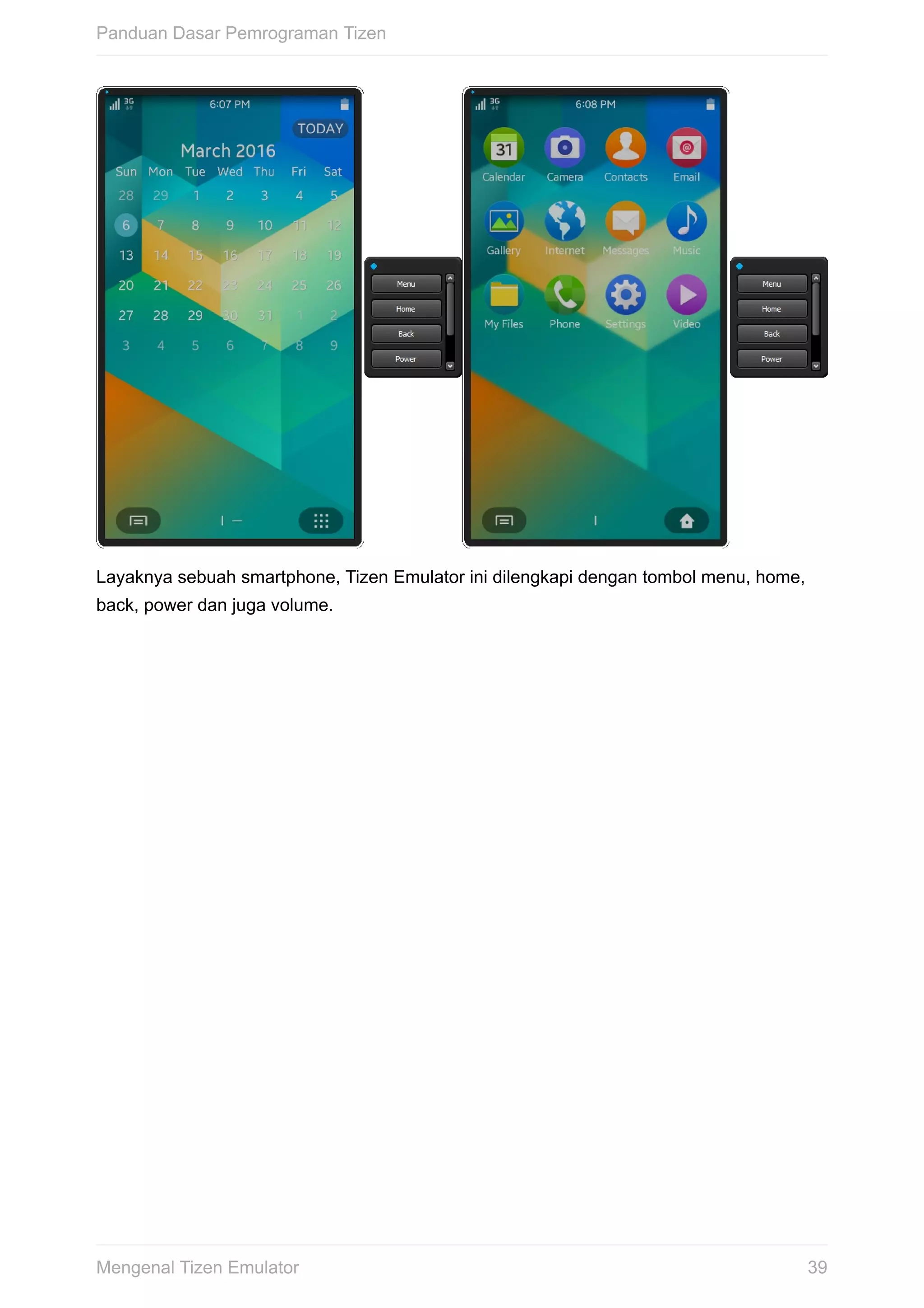 Layaknya	sebuah	smartphone,	Tizen	Emulator	ini	dilengkapi	dengan	tombol	menu,	home,
back,	power	dan	juga	volume.
Panduan	Dasar	Pemrograman	Tizen
39Mengenal	Tizen	Emulator
 