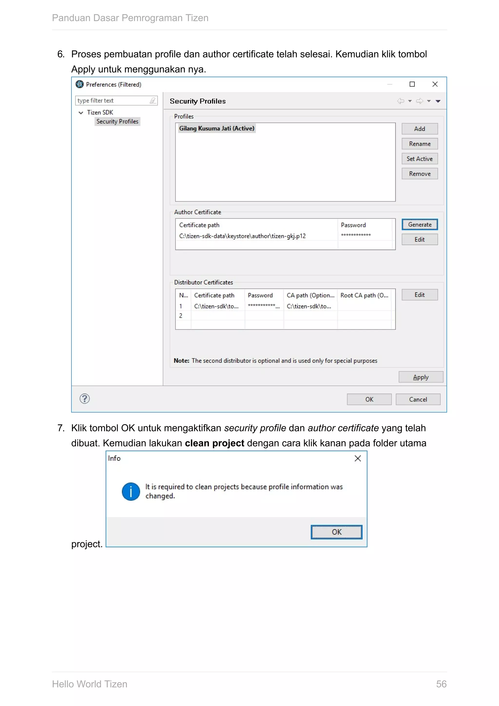 6.	 Proses	pembuatan	profile	dan	author	certificate	telah	selesai.	Kemudian	klik	tombol
Apply	untuk	menggunakan	nya.	
7.	 Klik	tombol	OK	untuk	mengaktifkan	security	profile	dan	author	certificate	yang	telah
dibuat.	Kemudian	lakukan	clean	project	dengan	cara	klik	kanan	pada	folder	utama
project.	
Panduan	Dasar	Pemrograman	Tizen
56Hello	World	Tizen
 