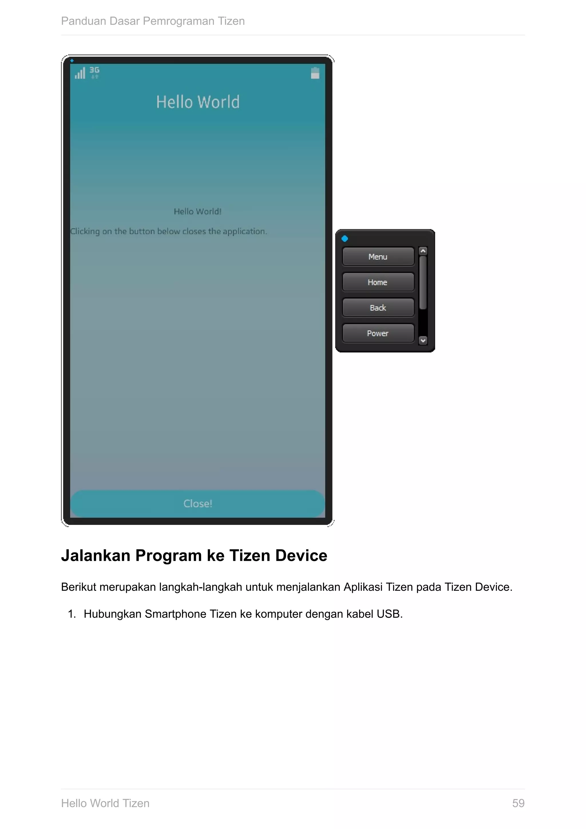 Jalankan	Program	ke	Tizen	Device
Berikut	merupakan	langkah-langkah	untuk	menjalankan	Aplikasi	Tizen	pada	Tizen	Device.
1.	 Hubungkan	Smartphone	Tizen	ke	komputer	dengan	kabel	USB.
Panduan	Dasar	Pemrograman	Tizen
59Hello	World	Tizen
 