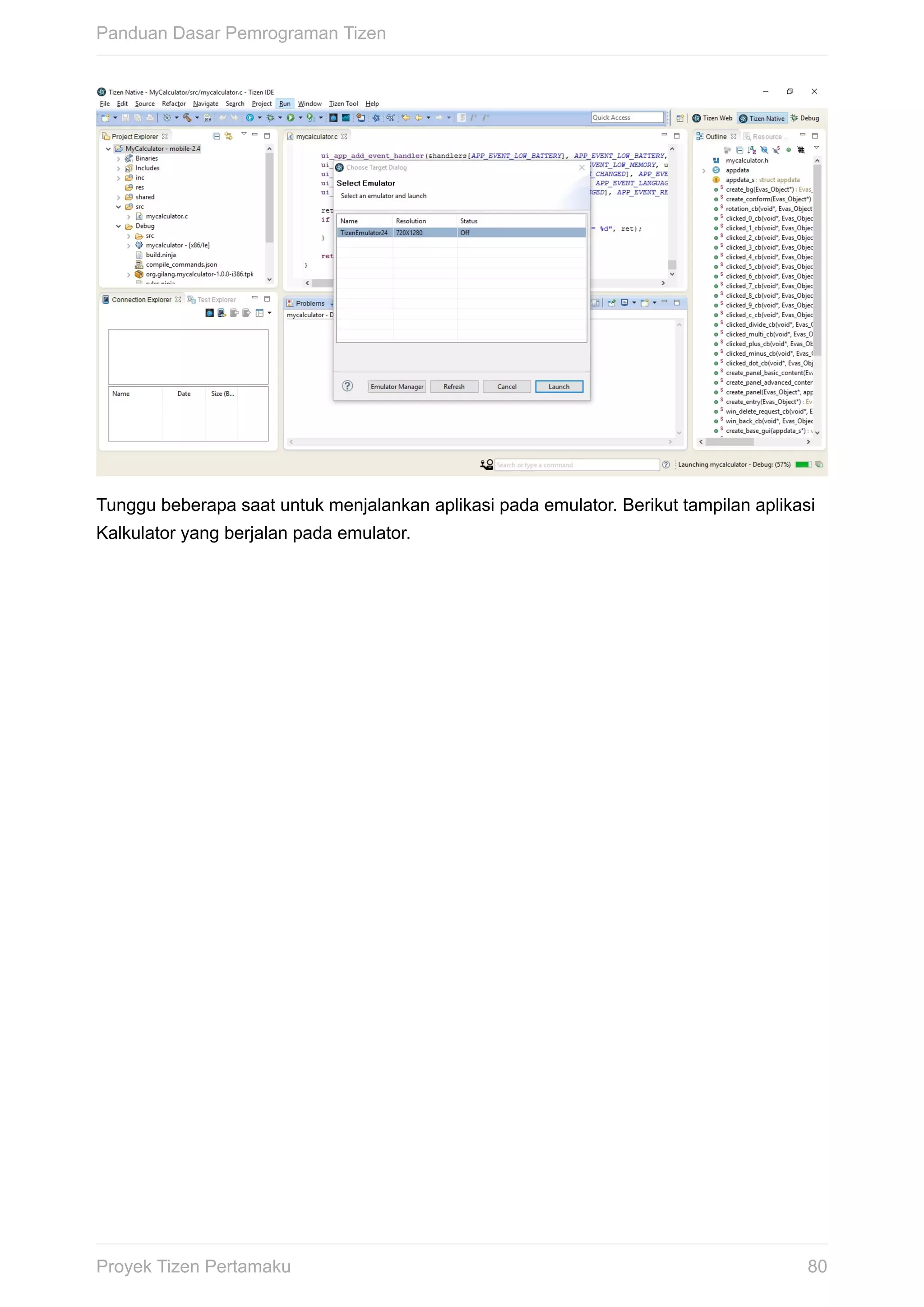 Tunggu	beberapa	saat	untuk	menjalankan	aplikasi	pada	emulator.	Berikut	tampilan	aplikasi
Kalkulator	yang	berjalan	pada	emulator.
Panduan	Dasar	Pemrograman	Tizen
80Proyek	Tizen	Pertamaku
 