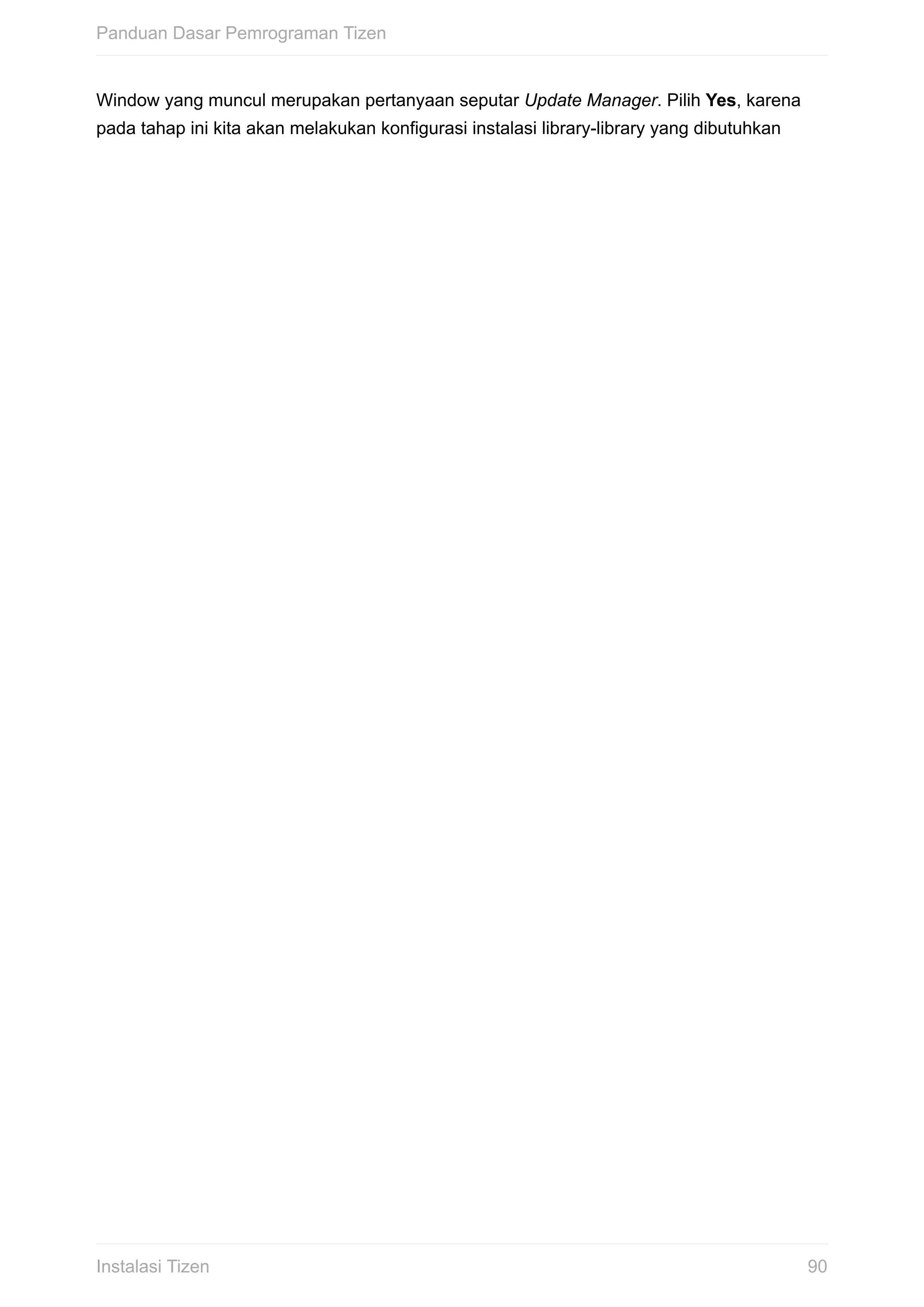 Window	yang	muncul	merupakan	pertanyaan	seputar	Update	Manager.	Pilih	Yes,	karena
pada	tahap	ini	kita	akan	melakukan	konfigurasi	instalasi	library-library	yang	dibutuhkan
Panduan	Dasar	Pemrograman	Tizen
90Instalasi	Tizen
 