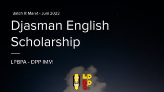 Djasman English
Scholarship
LPBPA - DPP IMM
Batch II: Maret - Juni 2023
 