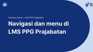 Navigasi dan menu di
LMS PPG Prajabatan
Panduan Dosen - LMS PPG Prajabatan
 