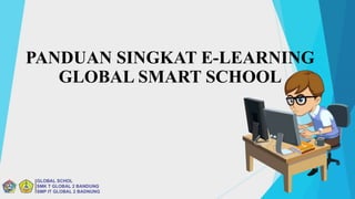 PANDUAN SINGKAT E-LEARNING
GLOBAL SMART SCHOOL
 