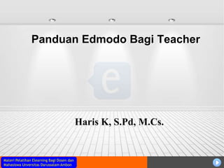 Materi Pelatihan Elearning Bagi Dosen dan
Mahasiswa Unversitas Darussalam Ambon
Panduan Edmodo Bagi Teacher
Haris K, S.Pd, M.Cs.
 