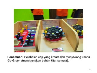 107
Penemuan: Pelabelan cap yang kreatif dan menyokong usaha
Go Green (menggunakan bahan kitar semula).
 