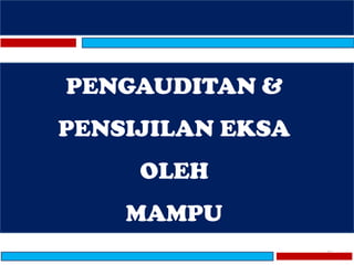75
PENGAUDITAN &
PENSIJILAN EKSA
OLEH
MAMPU
 