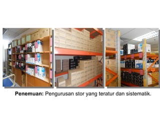 Penemuan: Pengurusan stor yang teratur dan sistematik.
 
