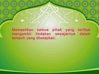 Memastikan semua pihak yang terlibat
mengambil tindakan sewajarnya dalam
tempoh yang ditetapkan.
 