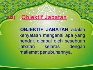(b) Objektif Jabatan
OBJEKTIF JABATAN adalah
kenyataan mengenai apa yang
hendak dicapai oleh sesebuah
jabatan selaras dengan
matlamat penubuhannya.
 