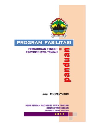 PROGRAM FASILITASI
PERGURUAN TINGGI
PROVINSI JAWA TENGAH
OLEH: TIM PENYUSUN
PEMERINTAH PROVINSI JAWA TENGAH
DINAS PENDIDIKAN
PROVINSI JAWA TENGAH
2 0 1 3
PROGRAM FASILITASI
 