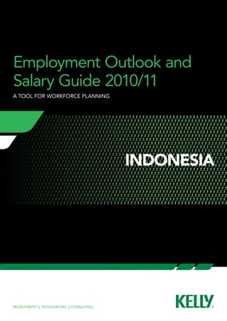 Employment Outlook and 
Salary Guide 2010/11 
a tool for workforce planning 
Recruitment | Outsourcing | Consulting 
INDONESIA 
 