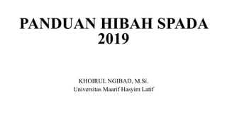 PANDUAN HIBAH SPADA
2019
KHOIRUL NGIBAD, M.Si.
Universitas Maarif Hasyim Latif
 