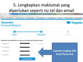 5. Lengkapkan maklumat yang
diperlukan seperti no tel dan email
Setelah lengkap klik
Send Password
 