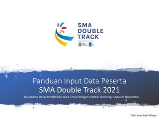 Panduan Input Data Peserta
SMA Double Track 2021
Oleh: Arya Yudhi Wijaya
Kerjasama Dinas Pendidikan Jawa Timur dengan Institut Teknologi Sepuluh Nopember
 