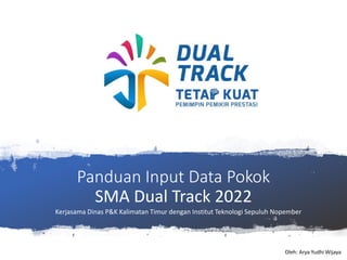 Panduan Input Data Pokok
SMA Dual Track 2022
Oleh: Arya Yudhi Wijaya
Kerjasama Dinas P&K Kalimatan Timur dengan Institut Teknologi Sepuluh Nopember
 