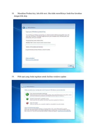18. Masukkan Product key, lalu klik next. Jika tidak memilikinya Anda bisa lewatkan 
dengan klik skip. 
19. Pilih opsi yang Anda inginkan untuk fasilitas windows update 
 