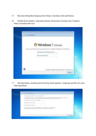 15. Dan akan dilanjutkan dengan proses Setup is checking video perfomance 
16. Setelah proses diaatas, Anda akan diminta memasukan Username dan Computer 
Name, kemudian klik next. 
17. Jika diperlukan, masukan password yang Anda inginkan. Langsung saja klik next, jika 
tidak diperlukan. 
 