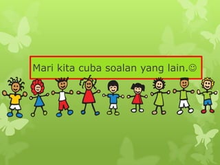 Mari kita cuba soalan yang lain.
 
