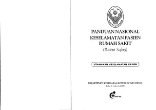 PANDUANNASIONAL
KESELffiPASIEN
RUIVTAHSAKIT
(PatientSafery)
UTAMAKAN KESELAMATAN PASIEN
DEPARTEMENKESEI{ATAN REPTIBLIKINDONESIA
Edisi2-Jakarta2008
 