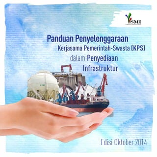 1PT Sarana Multi Infrastruktur (Persero)
PanduanPenyelenggaraan
Kerjasama Pemerintah-Swasta (KPS)
dalam Penyediaan
Infrastruktur
Edisi Oktober 2014
 