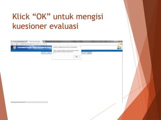 Klick “OK” untuk mengisi
kuesioner evaluasi
 