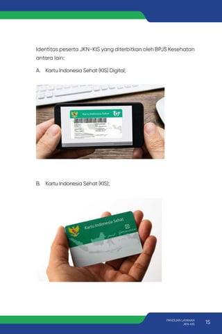Identitas peserta JKN-KIS yang diterbitkan oleh BPJS Kesehatan
antara lain:
A. Kartu Indonesia Sehat (KIS) Digital;
B. Kartu Indonesia Sehat (KIS);
15
PANDUAN LAYANAN
JKN-KIS
 