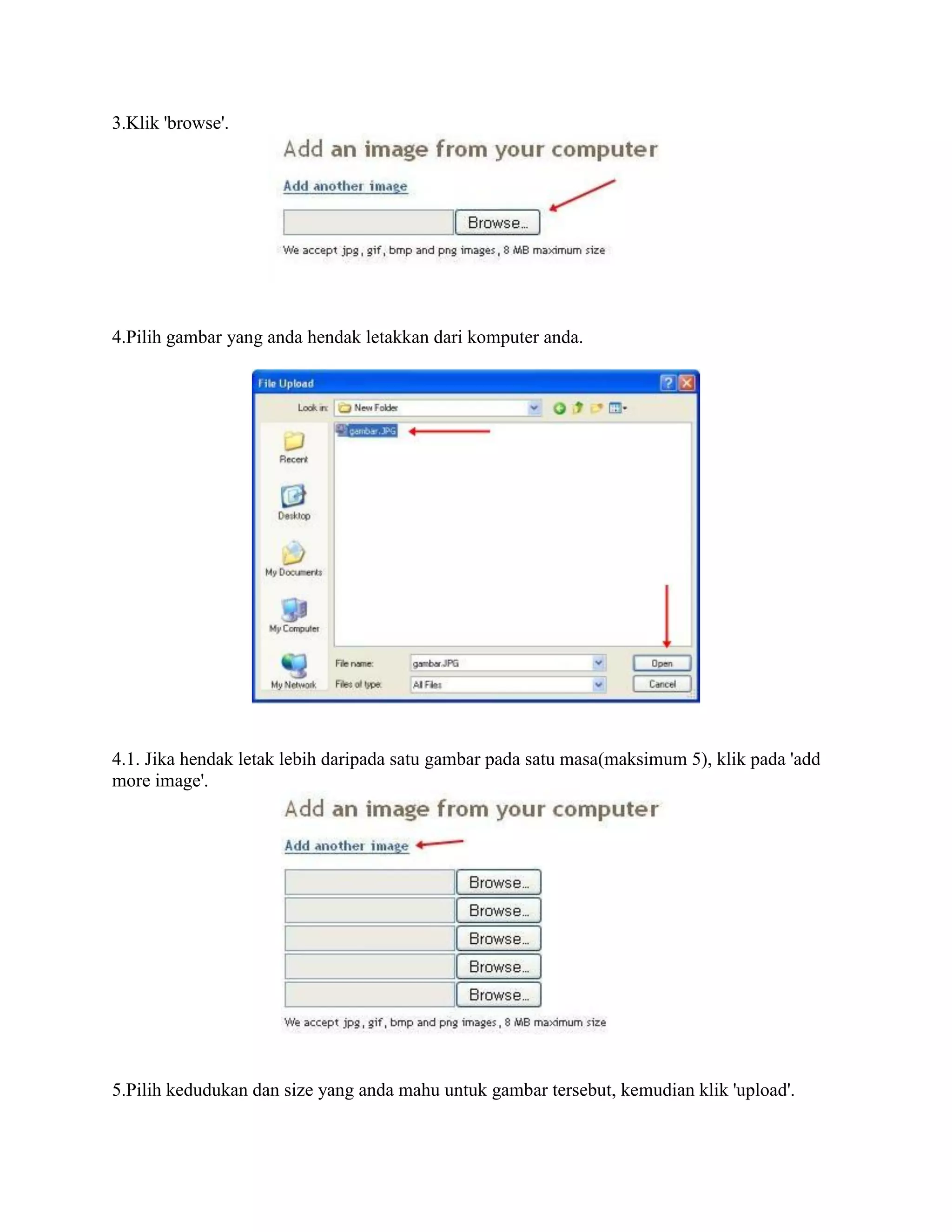 3.Klik 'browse'.




4.Pilih gambar yang anda hendak letakkan dari komputer anda.




4.1. Jika hendak letak lebih daripada satu gambar pada satu masa(maksimum 5), klik pada 'add
more image'.




5.Pilih kedudukan dan size yang anda mahu untuk gambar tersebut, kemudian klik 'upload'.
 