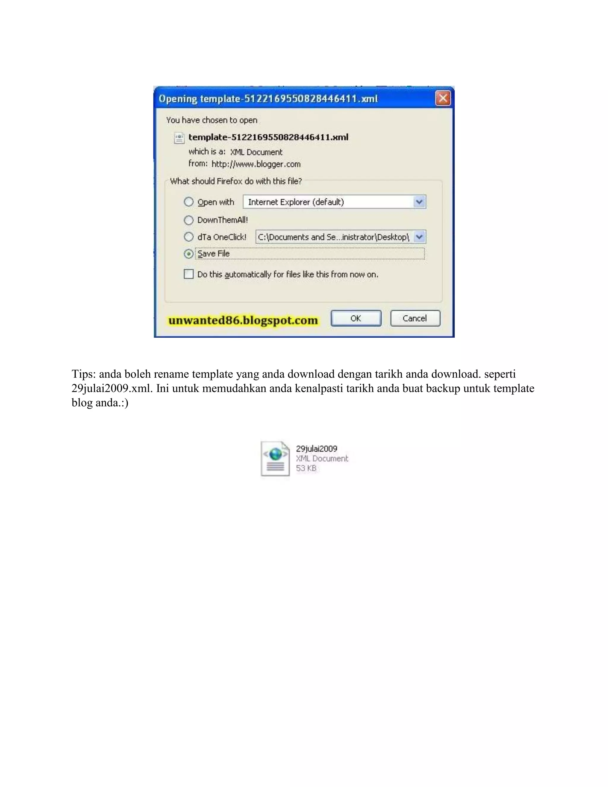 Tips: anda boleh rename template yang anda download dengan tarikh anda download. seperti
29julai2009.xml. Ini untuk memudahkan anda kenalpasti tarikh anda buat backup untuk template
blog anda.:)
 