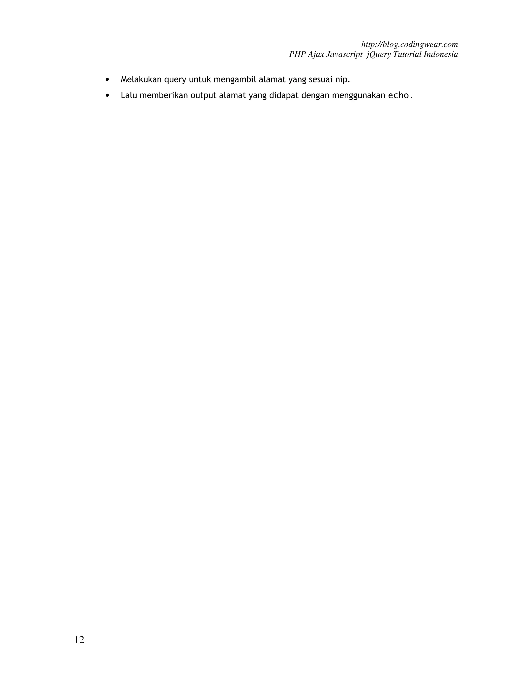 http://blog.codingwear.com PHP Ajax Javascript jQuery Tutorial Indonesia • Melakukan query untuk mengambil alamat yang sesuai nip. • Lalu memberikan output alamat yang didapat dengan menggunakan echo. 12 