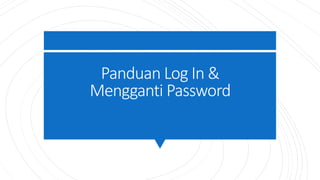 Panduan Log In &
Mengganti Password
 
