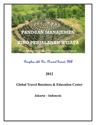 Jakarta – Indonesia
PANDUAN MANAJEMEN
BIRO PERJALANAN WISATA
Travel Agency Management Handbook
Disajikan oleh Drs. Noersal Samad, MA
2012
Global Travel Bussiness & Education Center
 