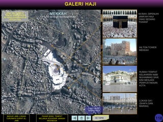 KE TOPIK
GALERI HAJI
MEKKAH KA’BAH, DIPENUHI
JAMA’AH HAJI
YANG SEDANG
THAWAF
HILTON TOWER
MEKKAH
RUMAH TEMPAT
KELAHIRAN NABI
MUHAMMAD SAW,
KINI MENJADI
PERPUSTAKAAN
KOTA
FOTO SATELIT KOTA MEKKAH
LOKASI SA’I
(SHAFA DAN
MARWA)
PASAR SENG, TEMPAT
BELANJA SOUVENIR JAMAAH
INDONESIA
MASJID JINN, LOKASI
TURUNNYA SURAT AL-
JINN
JABAL ABU QUBAYS,
TEMPAT NABI IBRAHIM
AS MENGUMANDANGKAN
SERUAN HAJI
LIHAT SLIDE
BERIKUTNYA
118
 